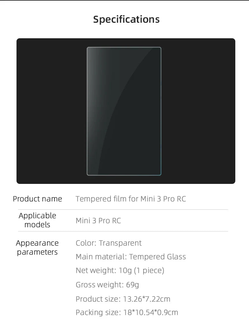 Specifications Product name Tempered film for Mini 3 Pro RC Applicable mini 3 Pro
