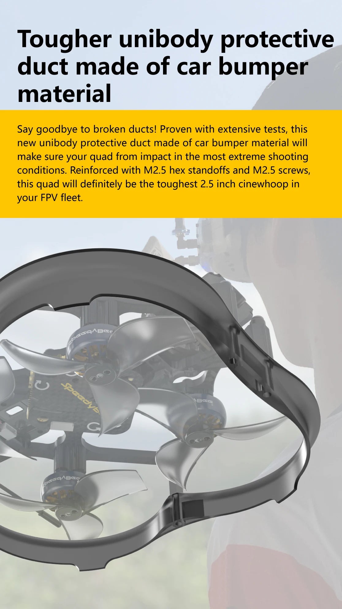 SpeedyBee F745 FreeStyle FPV Drone, this unibody protective duct made of car bumper material will make sure your from impact 